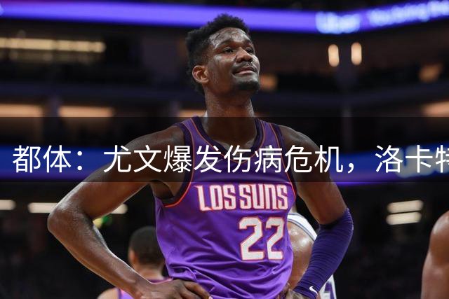 都体：尤文爆发伤病危机，洛卡特利或缺阵至少3个月博加缺阵1个月